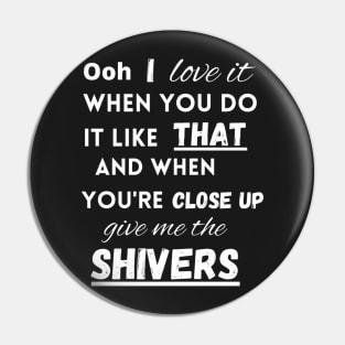 I love it when you do it like that - Shivers Pin