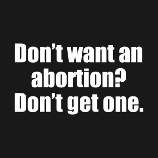 Don't Want An Abortion? Don't Get One T-Shirt