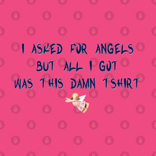 I Asked For Angels But All I Got Was This Damn Tshirt by D_AUGUST_ART_53