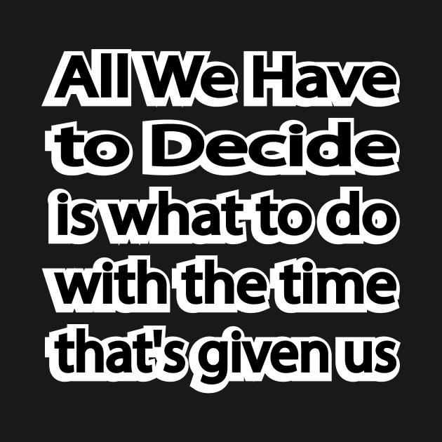 All We Have to Decide is what to do with the time that's given us by It'sMyTime