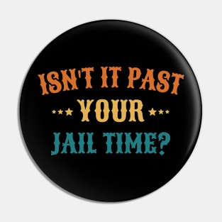 Isn't It Past Your Jail Time Pin