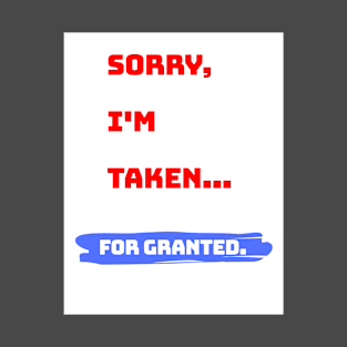 Sorry, I'm taken... For granted. T-Shirt