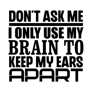 Don't Ask Me, I Only Use My Brain To Keep My Ears Apart T-Shirt