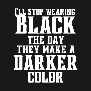 I'll stop wearing black the day they make a darker color T-Shirt