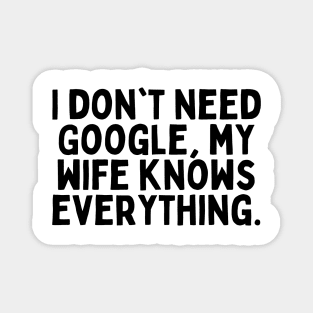 I don't need Google, my wife knows everything. Magnet