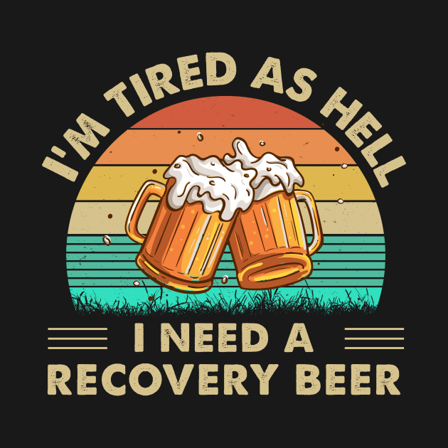 I'm Tired As Hell I Need A Recovery Beer by DanYoungOfficial