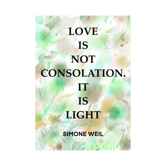 SIMONE WEIL quote .2 - LOVE IS NOT CONSOLATION.IT IS LIGHT by lautir