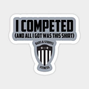 BSF - I Competed (And all I got was this shirt) Magnet