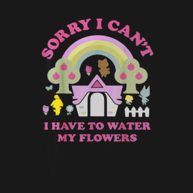 Sorry I Can't I Have To Water My Flowers Animal Crossing Sorry I Cant