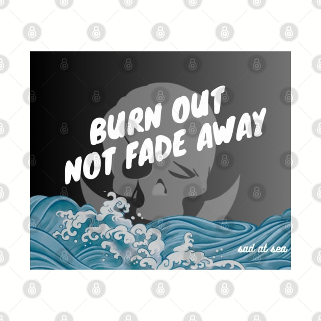 Burn Out, Not Fade Away by Sad at Sea