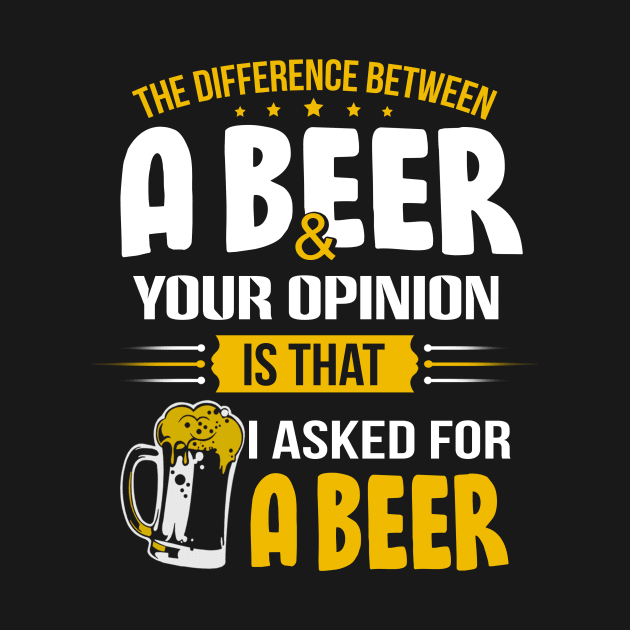 The Difference Between A Beer And Your Opinion Is That I Asked For A Beer by jonetressie