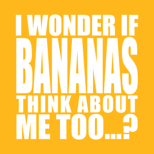 i wonder if bananas think about me too T-Shirt