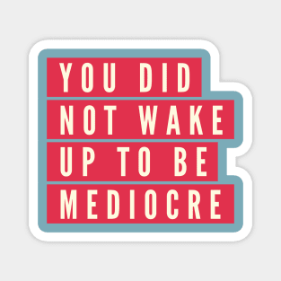 You did not wake up to be mediocre Magnet