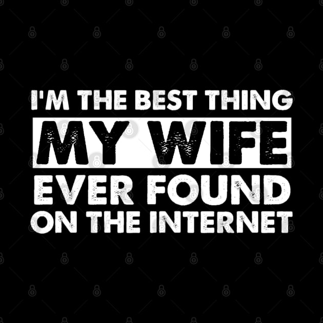 I'm The Best Thing My Wife Ever Found On The Internet Funny Husband by StarMa