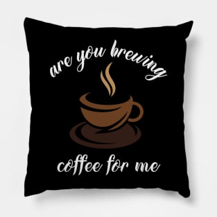 are you brewing coffee for me Pillow