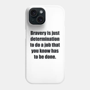 Bravery is just determination to do a job that you know has to be done Phone Case