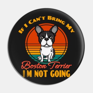 If I Can't Bring My Boston Terrier i`m not going Dog puppy Lover Cute Sunser Retro Funny Pin