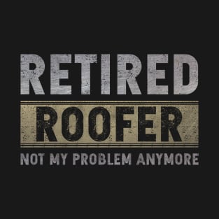 Retired Roofer Not My Problem Anymore T-Shirt