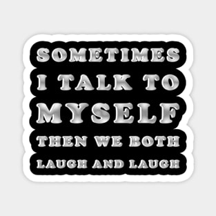 Sometimes I Talk To Myself Then We Both Laugh and Laugh Magnet