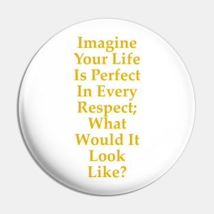 Imagine Your Life Is Perfect In Every Respect Pin