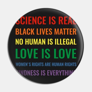 Science is real! Black lives matter! No human is illegal! Love is love! Women's rights are human rights! Kindness is everything! Shirt Pin