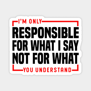 I'm Only Responsible For What I Say Not For What You Understand Magnet