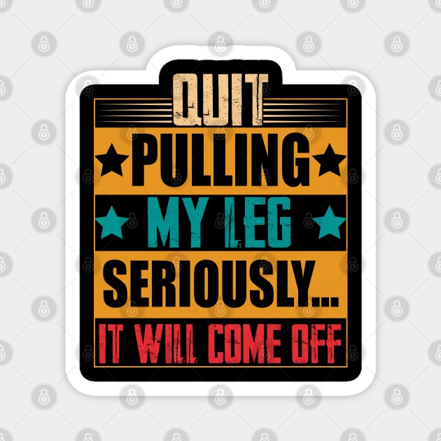 hilarious sarcastic Quit Pulling My Leg Seriously It Will Come Off prosthetic leg person Magnet by greatnessprint