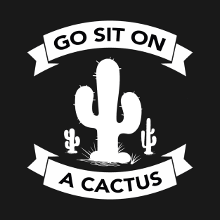 Go sit on a cactus T-Shirt