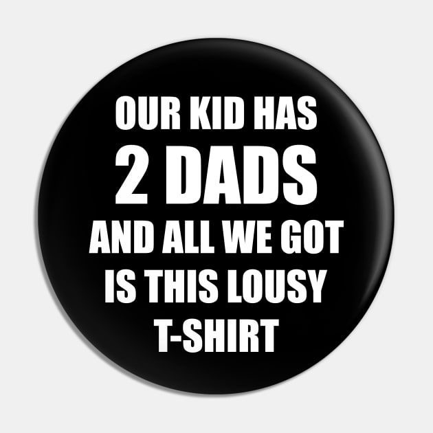 Our kid has two dads and all we got is this lousy t-shirt Pin by Made by Popular Demand