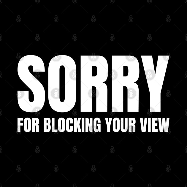 Sorry For Blocking Your View Version 2 (Back Print Only White Text) by inotyler