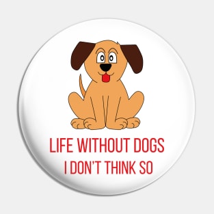 Life Without Dogs I Don't Think So Great Funny Gift Idea Pin