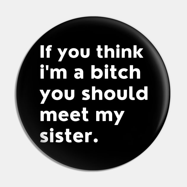 If You Think Im A Bitch You Should Meet My Sister. Pin by That Cheeky Tee
