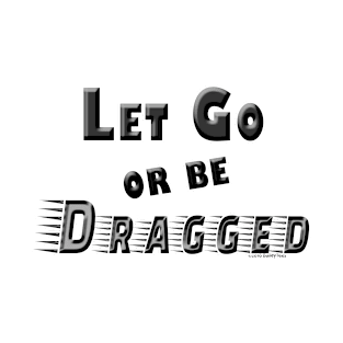 Let Go or Be Dragged Shirt T-Shirt