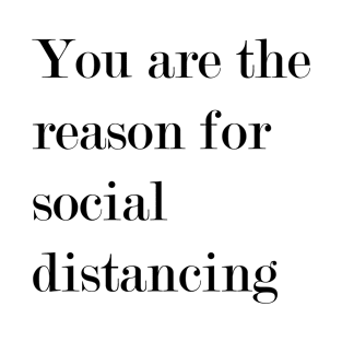 You Are The Reason For Social Distancing. T-Shirt