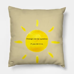 Change can be sunshine if you let it in Pillow