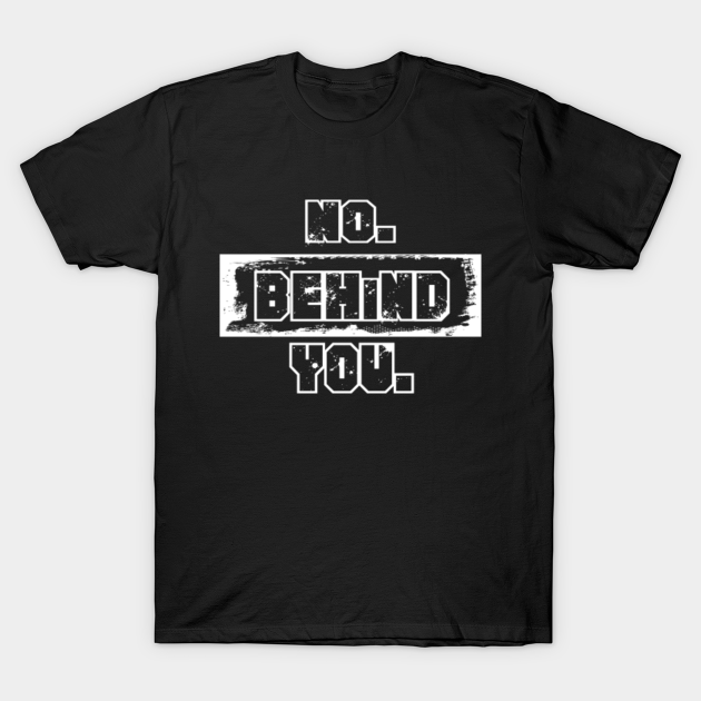 No. Behind You. T-Shirt