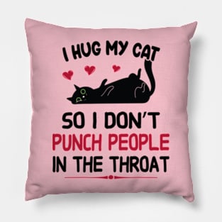 I Hug My Cats So I Don't Punch People In The Throat Pillow