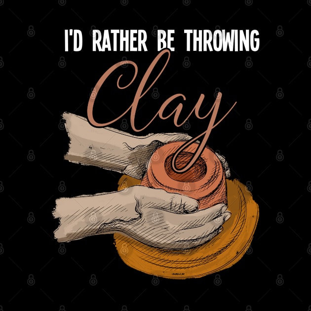 Pottery - Id Rather Be Throwing Clay by Kudostees