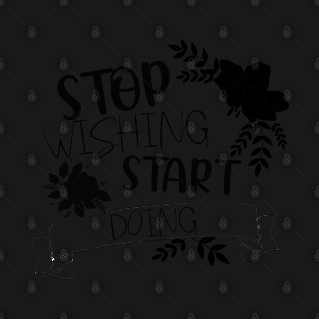 Disover Stop wishing Start doing. - Just Start Doing - T-Shirt