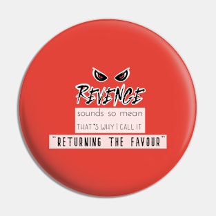 Funny Quotes - "Revenge" sounds so mean, that's why I call it "Returning the Favour" Pin