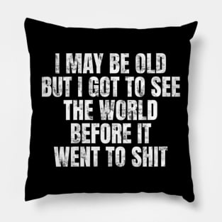 I May Be Old But I Got To See The World Before It Went To Pillow