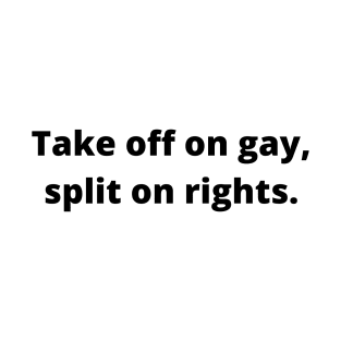 TAKE OFF ON GAY, SPLIT ON RIGHTS (Black text) T-Shirt