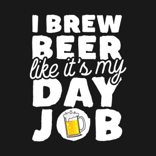 I Brew Beer Like It's My Day Job T-Shirt