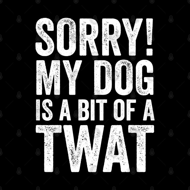 Funny Dog Lover Gift - Sorry! My Dog is a bit of a Twat by Elsie Bee Designs