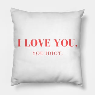 I love you. You idiot. Pillow