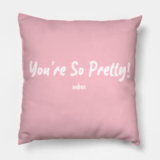 You’re So Pretty…sober Pillow