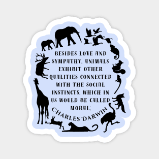 Charles Darwin  quote: Besides love and sympathy, animals exhibit other qualities connected with the social instincts, which in us would be called moral; Magnet