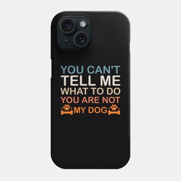 You Can't Tell Me What To Do You Are Not My Dog, Dog Lovers Phone Case by Mr.Speak