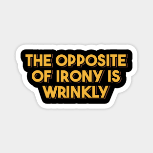 The Opposite of Irony is Wrinkly Magnet