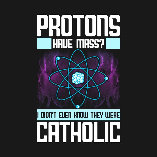 Protons Have Mass? Didn't Know They Were Catholic by theperfectpresents